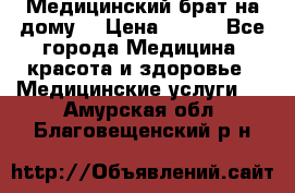 Медицинский брат на дому. › Цена ­ 250 - Все города Медицина, красота и здоровье » Медицинские услуги   . Амурская обл.,Благовещенский р-н